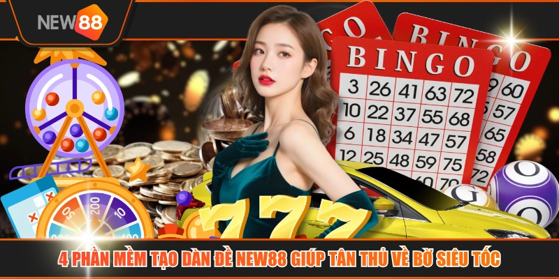 4 Phần Mềm Tạo Dàn Đề NEW88 Giúp Tân Thủ Về Bờ Siêu Tốc