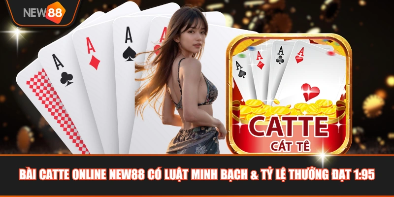 Bài Catte online NEW88 có luật minh bạch & tỷ lệ thưởng đạt 1:95