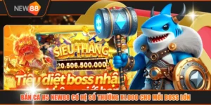 Bắn Cá H5 NEW88 Có Hệ Số Thưởng X1.000 Cho Mỗi Boss Lớn