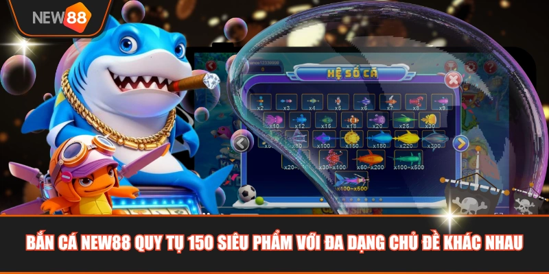 Bắn cá NEW88 quy tụ 150 siêu phẩm với đa dạng chủ đề khác nhau