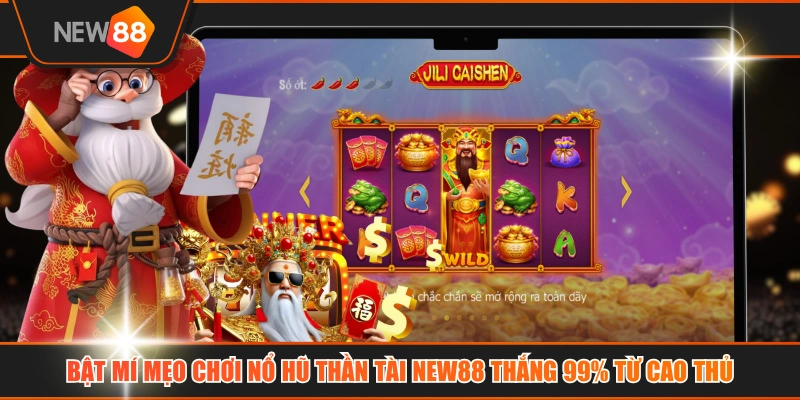 Bật Mí Mẹo Chơi Nổ Hũ Thần Tài NEW88 Thắng 99% Từ Cao Thủ