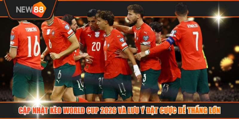 Cập Nhật Kèo World Cup 2026 Và Lưu Ý Đặt Cược Dễ Thắng Lớn