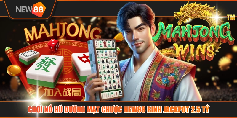 Chơi Nổ Hũ Đường Mạt Chược NEW88 Rinh Jackpot 2.5 Tỷ