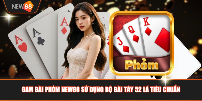 Gam bài Phỏm NEW88 sử dụng bộ bài Tây 52 lá tiêu chuẩn
