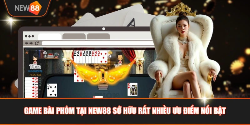 Game bài Phỏm tại NEW88 sở hữu rất nhiều ưu điểm nổi bật
