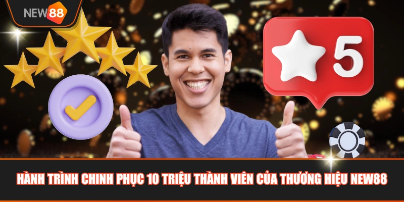 Hành trình chinh phục 10 triệu thành viên của thương hiệu NEW88