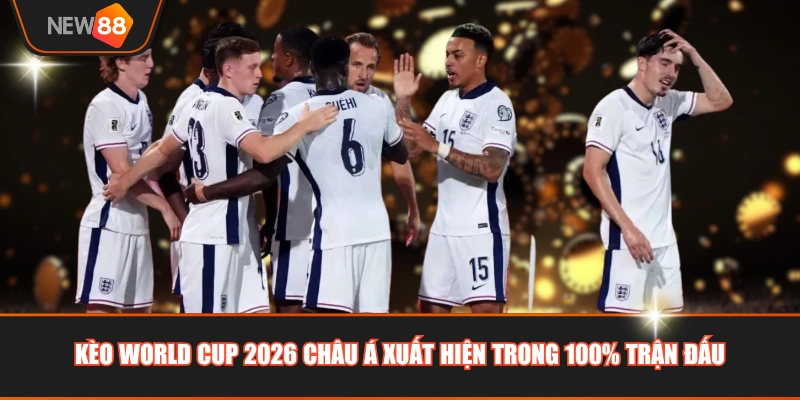 Kèo World Cup 2026 châu Á xuất hiện trong 100% trận đấu