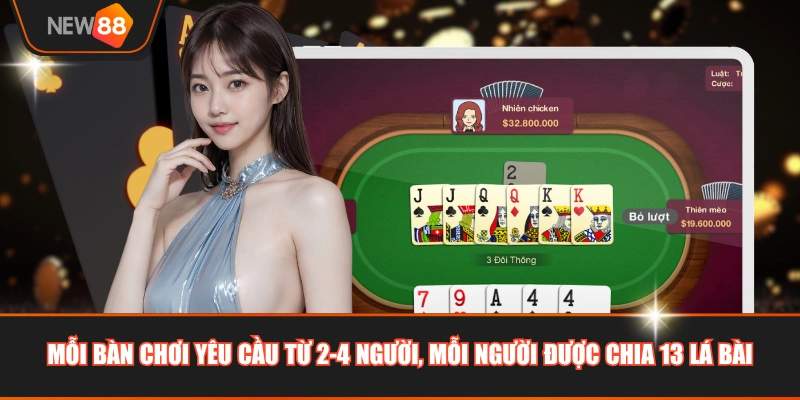Mỗi bàn chơi yêu cầu từ 2-4 người, mỗi người được chia 13 lá bài