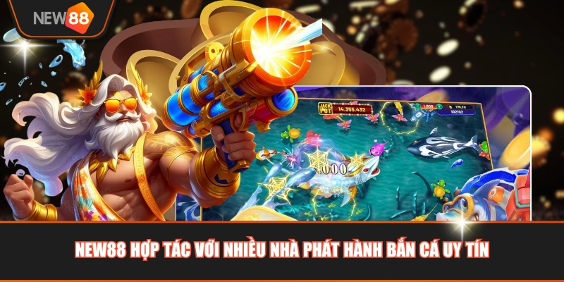 NEW88 hợp tác với nhiều nhà phát hành bắn cá uy tín