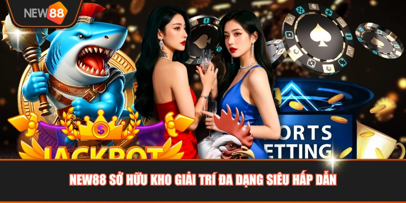 NEW88 sở hữu kho giải trí đa dạng siêu hấp dẫn