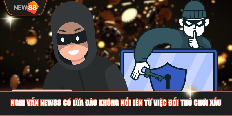Nghi vấn NEW88 có lừa đảo không nổi lên từ việc đối thủ chơi xấu