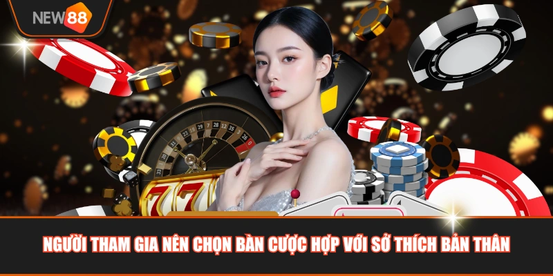 Người tham gia nên chọn bàn cược hợp với sở thích bản thân