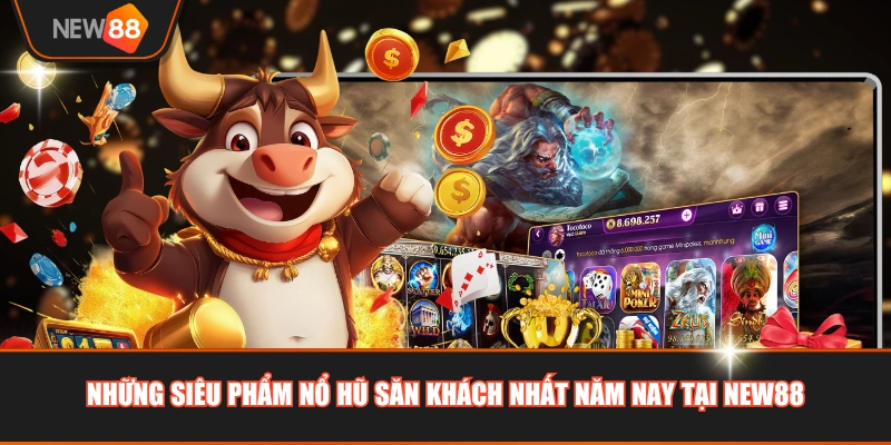 Những siêu phẩm nổ hũ săn khách nhất năm nay tại NEW88 