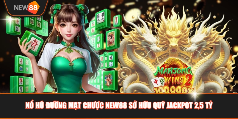 Nổ Hũ Đường Mạt Chược NEW88 sở hữu quỹ jackpot 2,5 tỷ