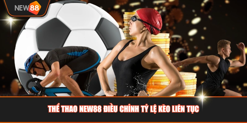 Thể Thao NEW88 điều chỉnh tỷ lệ kèo liên tục