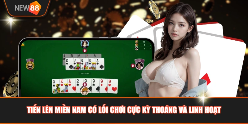 Tiến lên miền Nam có lối chơi cực kỳ thoáng và linh hoạt