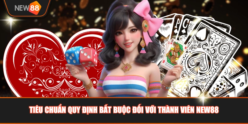 Tiêu chuẩn quy định bắt buộc đối với thành viên NEW88