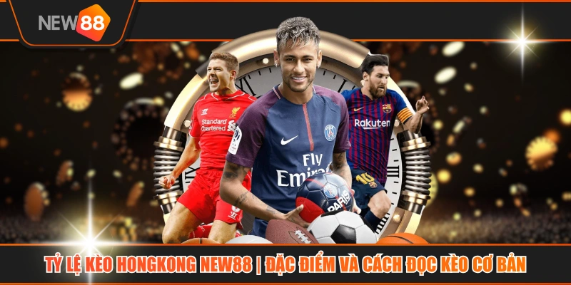 Tỷ Lệ Kèo Hongkong NEW88 | Đặc Điểm Và Cách Đọc Kèo Cơ Bản
